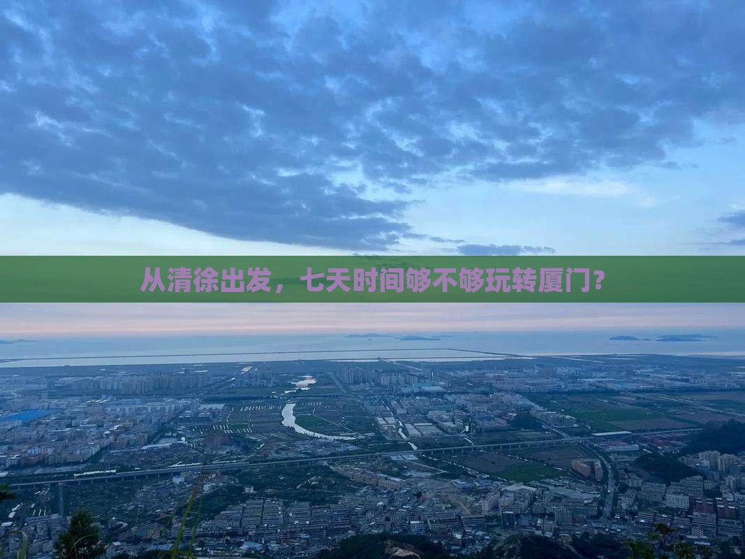 从清徐出发，七天时间够不够玩转厦门？
