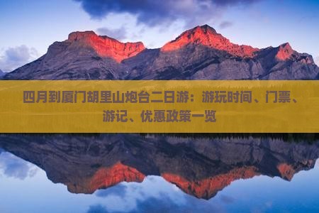 四月到厦门胡里山炮台二日游：游玩时间、门票、游记、优惠政策一览