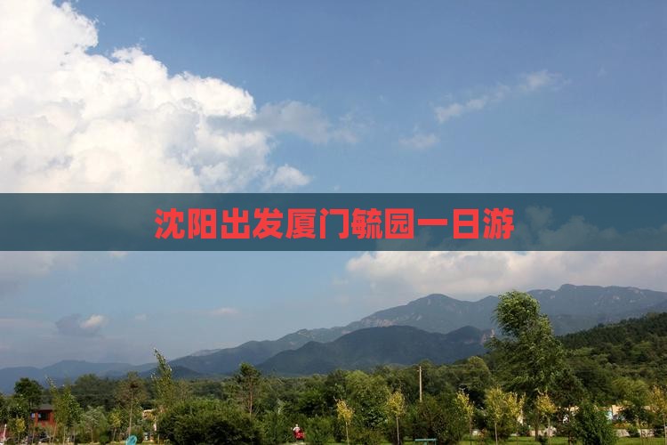 沈阳出发厦门毓园一日游