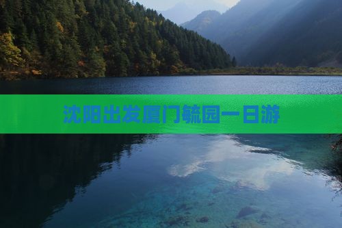 沈阳出发厦门毓园一日游