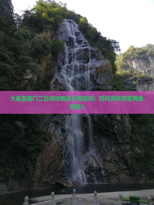 大连至厦门二日游攻略及行程规划：如何高效游览两地精华？