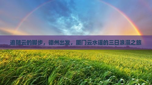 追随云的脚步，德州出发，厦门云水谣的三日浪漫之旅