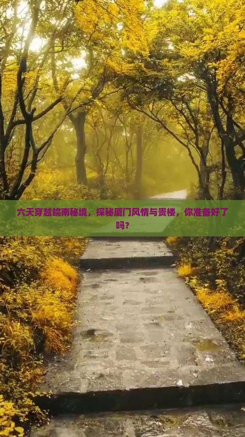 六天穿越皖南秘境，探秘厦门风情与贵楼，你准备好了吗？