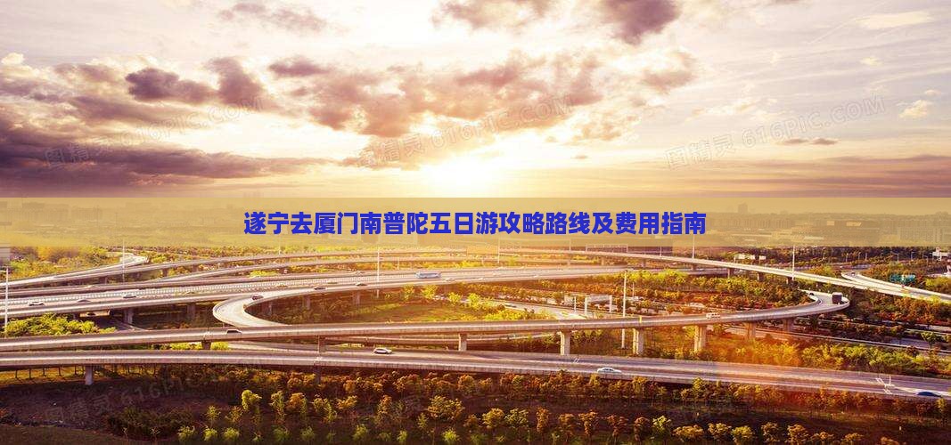 遂宁去厦门南普陀五日游攻略路线及费用指南