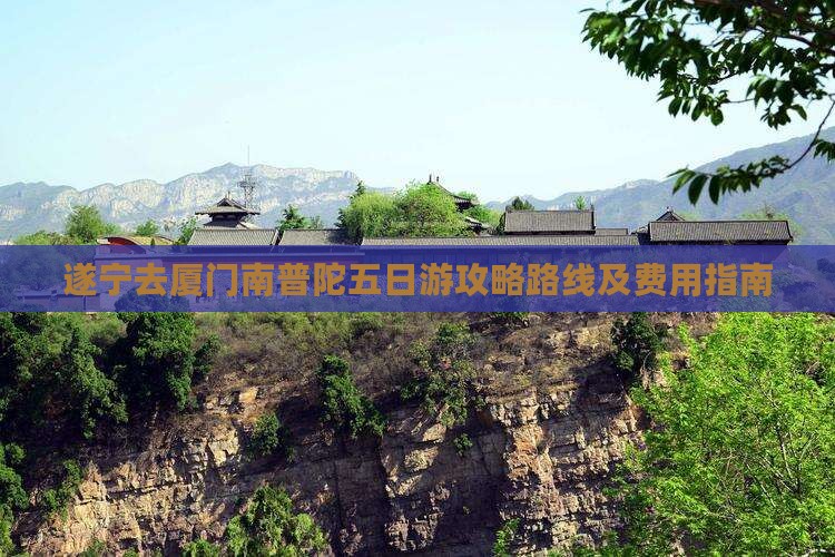 遂宁去厦门南普陀五日游攻略路线及费用指南