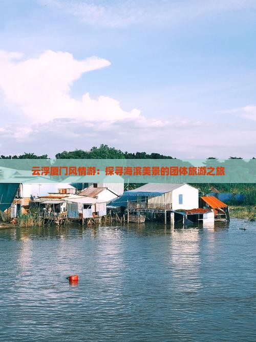云浮厦门风情游：探寻海滨美景的团体旅游之旅