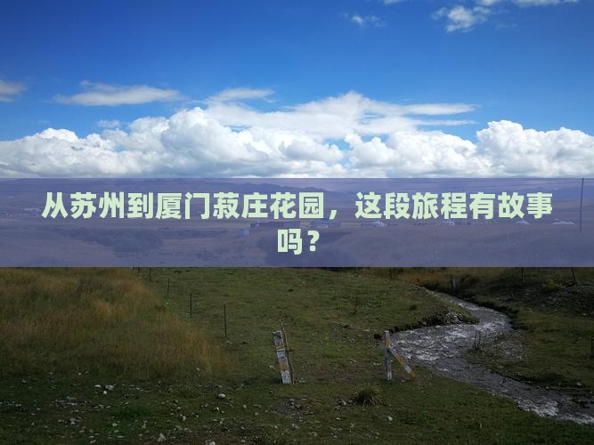 从苏州到厦门菽庄花园，这段旅程有故事吗？