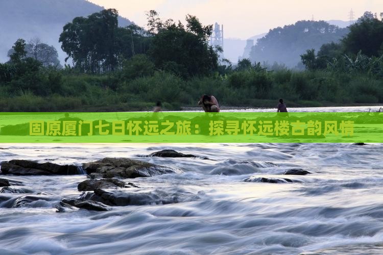 固原厦门七日怀远之旅：探寻怀远楼古韵风情