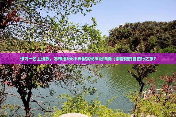 作为一名上班族，怎样用5天小长假实现庆阳到厦门南普陀的自由行之旅？