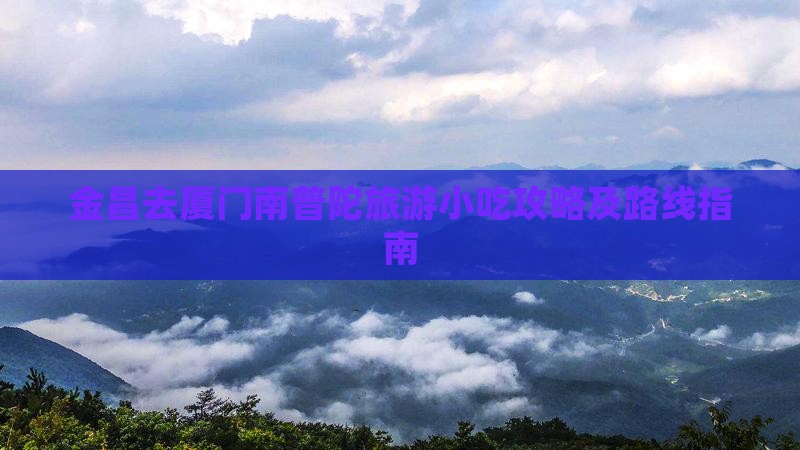 金昌去厦门南普陀旅游小吃攻略及路线指南
