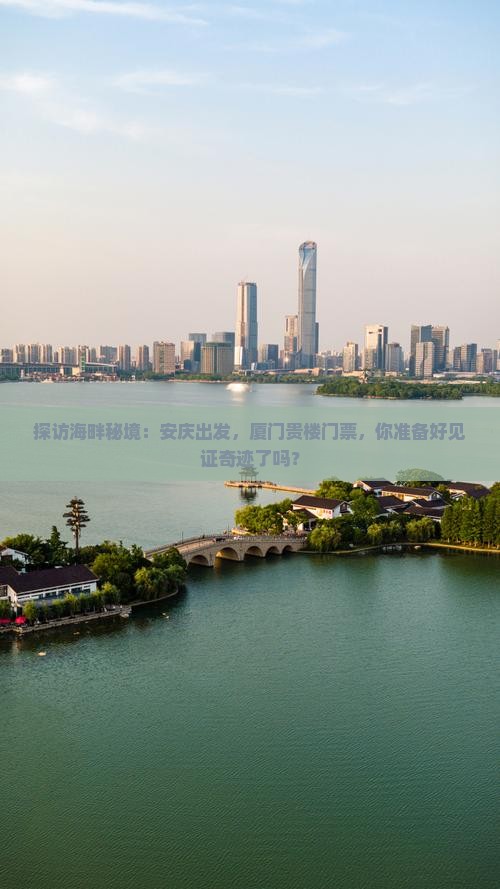 探访海畔秘境：安庆出发，厦门贵楼门票，你准备好见证奇迹了吗？
