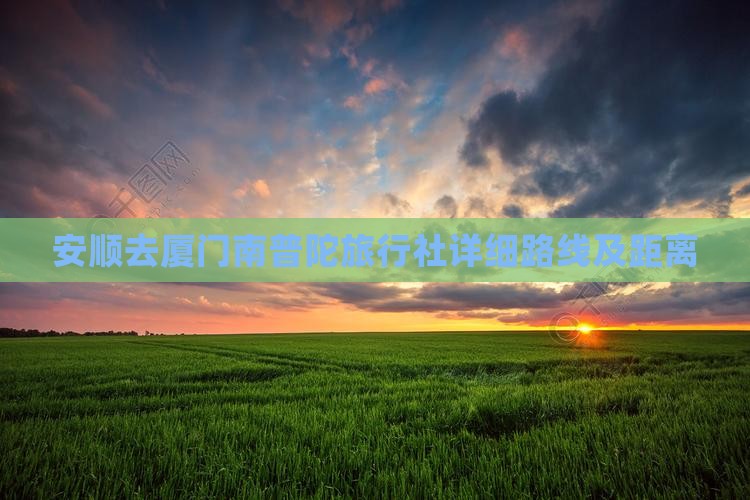 安顺去厦门南普陀旅行社详细路线及距离