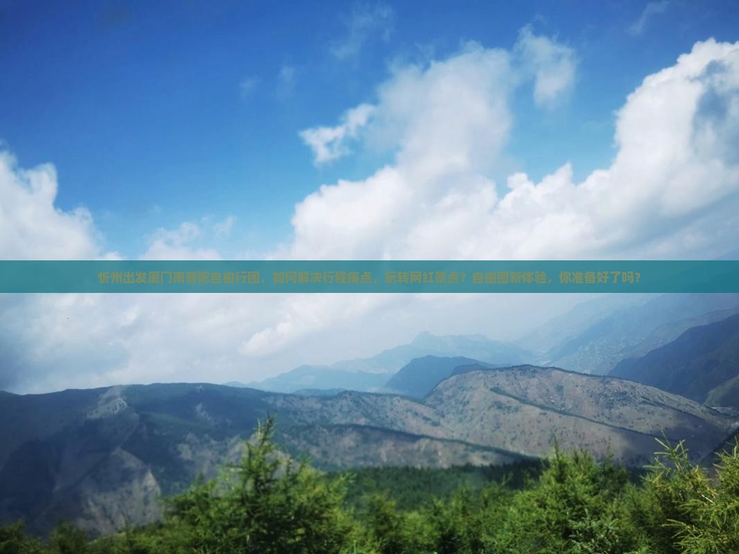 忻州出发厦门南普陀自由行团，如何解决行程痛点，玩转网红景点？自由团新体验，你准备好了吗？