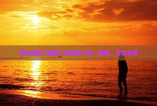 陇南去厦门毓园二日游多少钱、路线、坐车方案