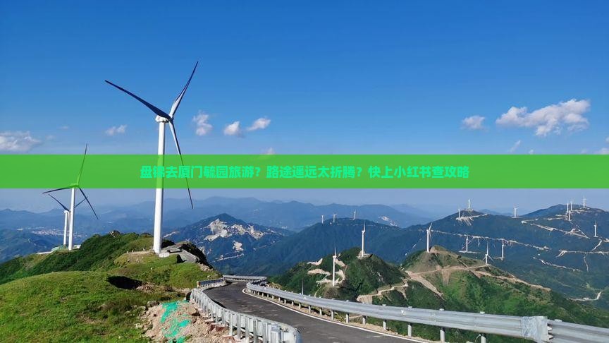 盘锦去厦门毓园旅游？路途遥远太折腾？快上小红书查攻略