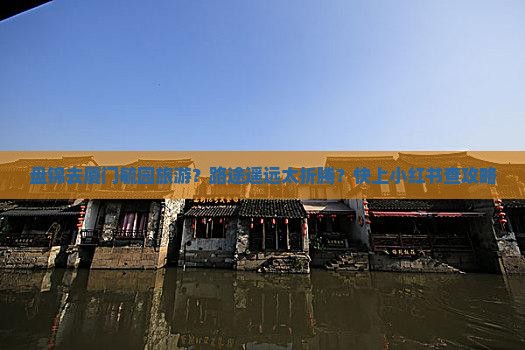 盘锦去厦门毓园旅游？路途遥远太折腾？快上小红书查攻略