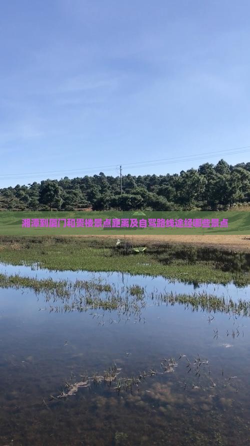 湘潭到厦门和贵楼景点距离及自驾路线途经哪些景点