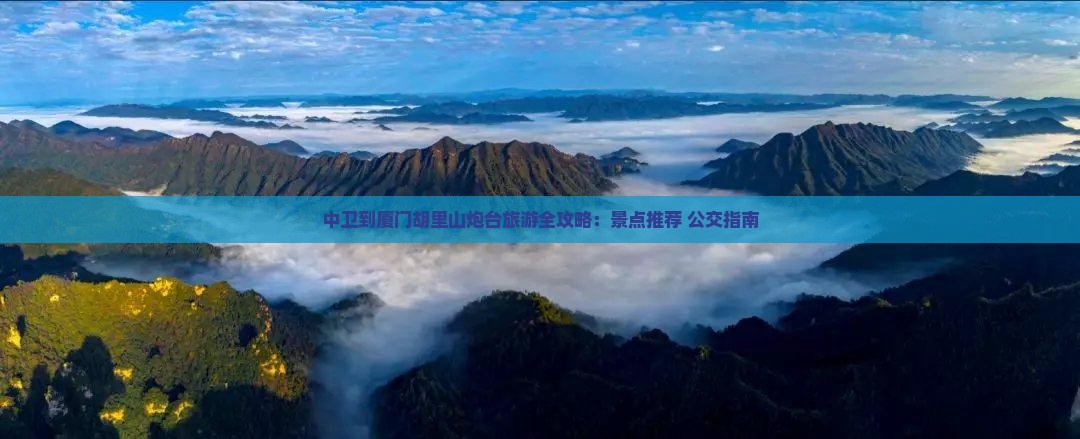 中卫到厦门胡里山炮台旅游全攻略：景点推荐+公交指南