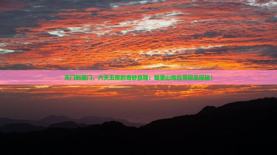 天门到厦门，六天五夜的奇妙旅程：胡里山炮台等你来探秘！