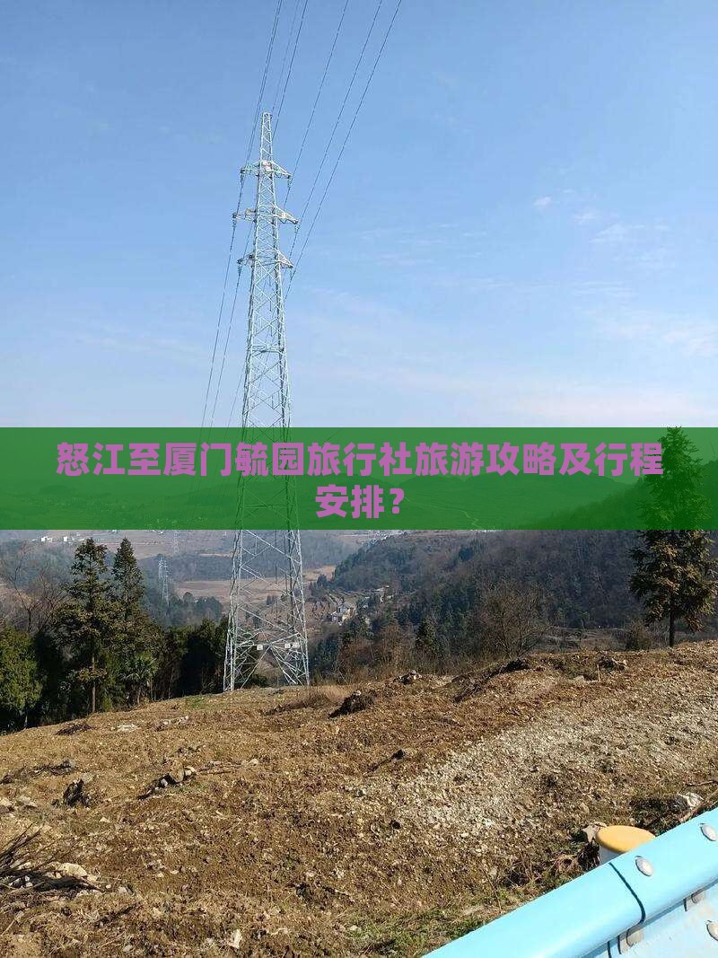 怒江至厦门毓园旅行社旅游攻略及行程安排？