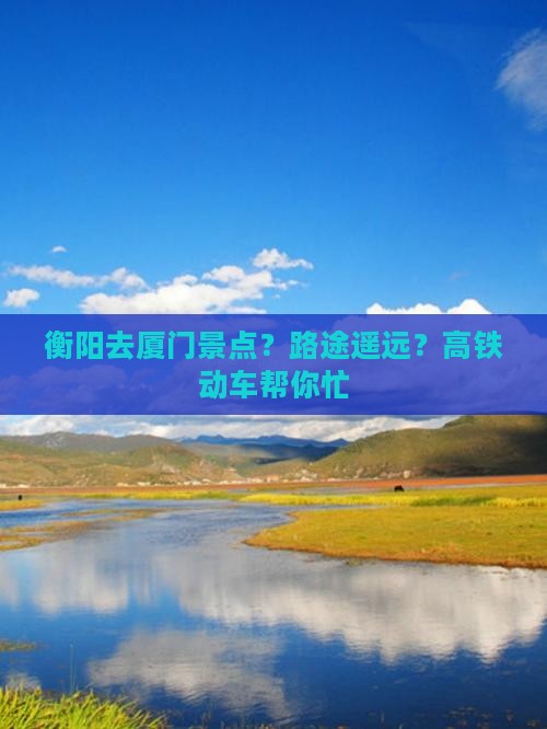 衡阳去厦门景点？路途遥远？高铁动车帮你忙