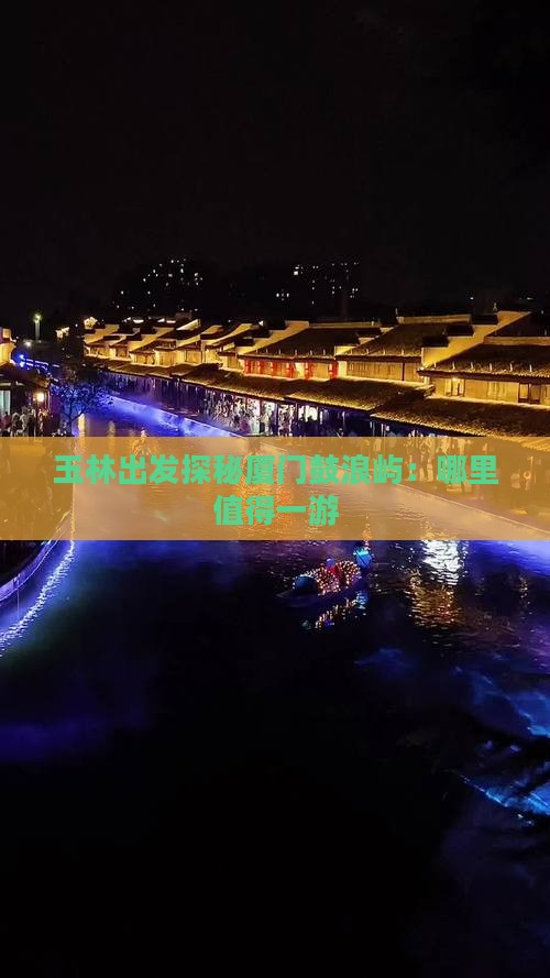 玉林出发探秘厦门鼓浪屿：哪里值得一游