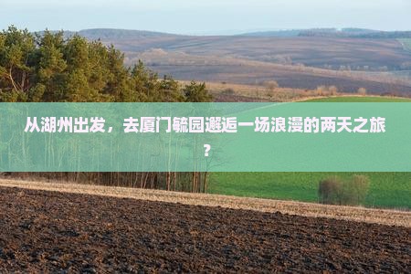 从湖州出发，去厦门毓园邂逅一场浪漫的两天之旅？