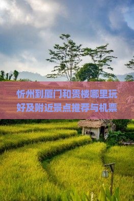 忻州到厦门和贵楼哪里玩好及附近景点推荐与机票距离指南