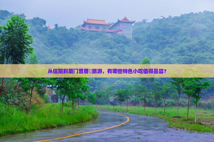 从信阳到厦门曾厝垵旅游，有哪些特色小吃值得品尝？