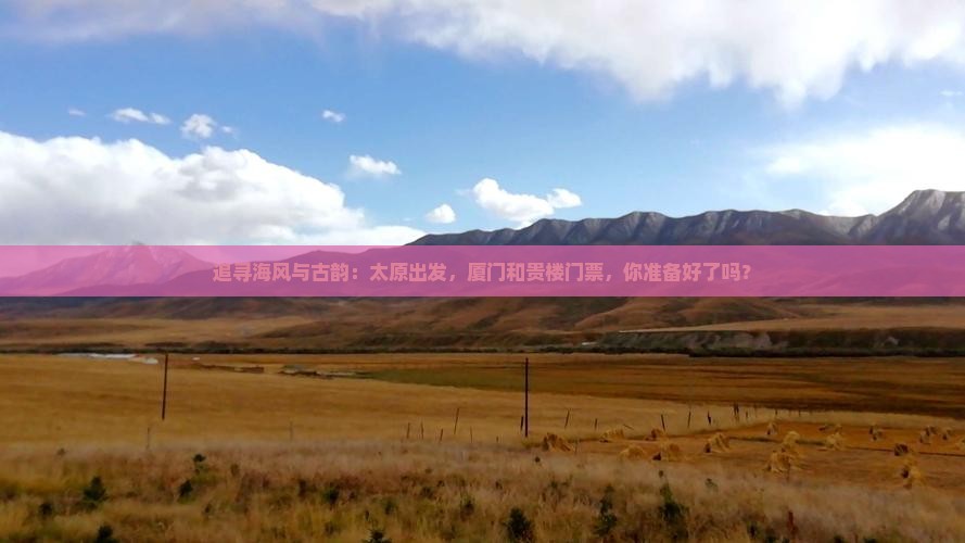 追寻海风与古韵：太原出发，厦门和贵楼门票，你准备好了吗？