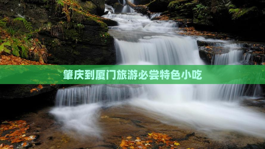 肇庆到厦门旅游必尝特色小吃