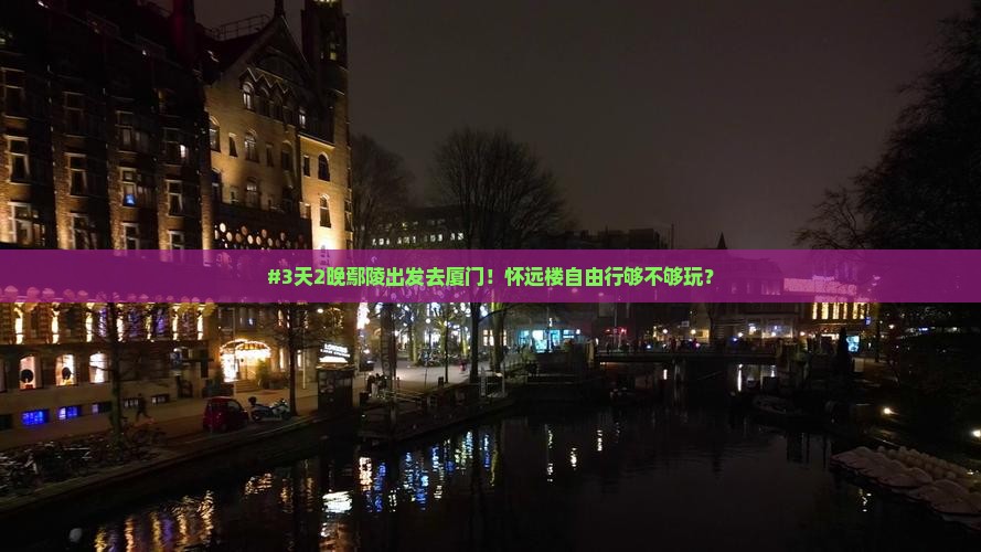 #3天2晚鄢陵出发去厦门！怀远楼自由行够不够玩？
