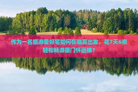 作为一名旅游爱好宅如何在临夏出发，花7天6夜轻松畅游厦门怀远楼？