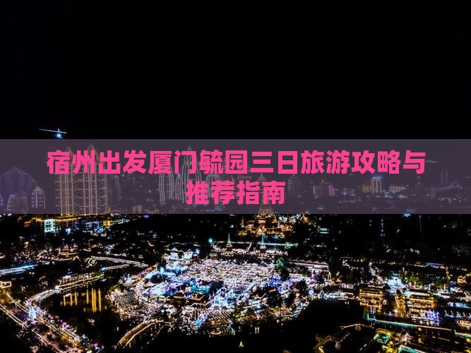 宿州出发厦门毓园三日旅游攻略与推荐指南