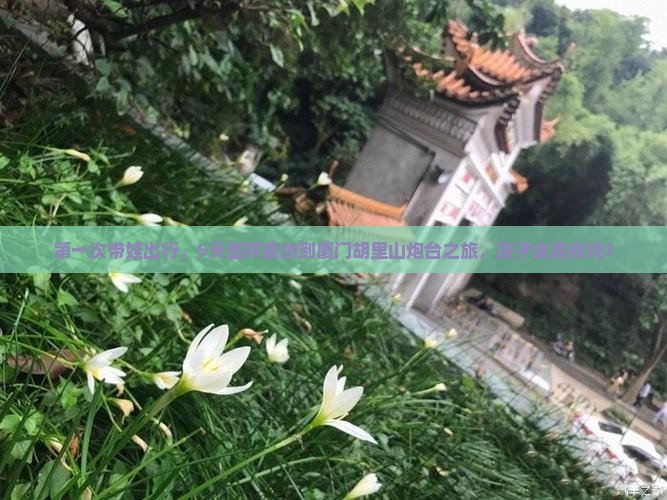 第一次带娃出行，5天西双版纳到厦门胡里山炮台之旅，孩子会喜欢吗？