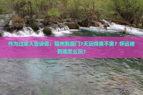 作为过来人告诉你：福州到厦门7天玩得爽不爽？怀远楼到底怎么玩？