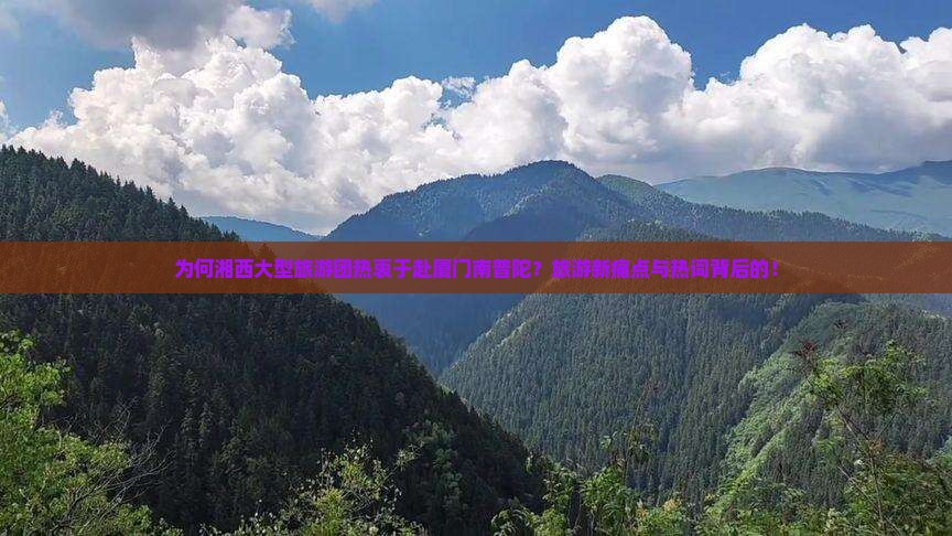为何湘西大型旅游团热衷于赴厦门南普陀？旅游新痛点与热词背后的！