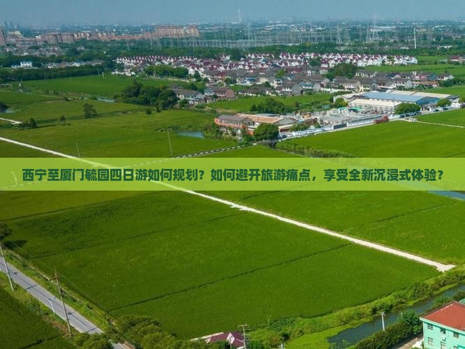 西宁至厦门毓园四日游如何规划？如何避开旅游痛点，享受全新沉浸式体验？