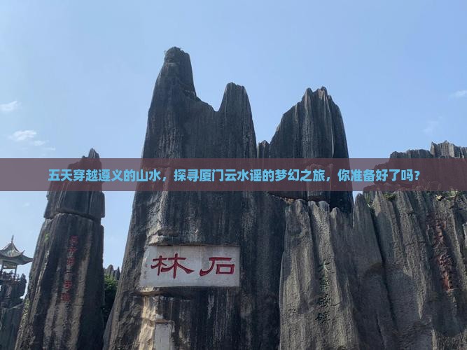 五天穿越遵义的山水，探寻厦门云水谣的梦幻之旅，你准备好了吗？
