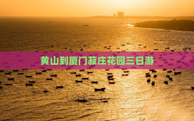 黄山到厦门菽庄花园三日游
