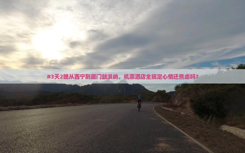 #3天2晚从西宁到厦门鼓浪屿，机票酒店全搞定心情还焦虑吗？