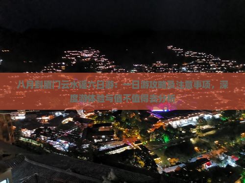 八月到厦门云水谣六日游：一日游攻略及注意事项，深度游体验与值不值得去分析