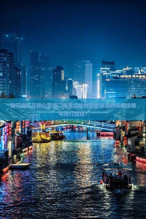 如何组织马鞍山至厦门胡里山炮台团体旅游的详细攻略与预订信息？