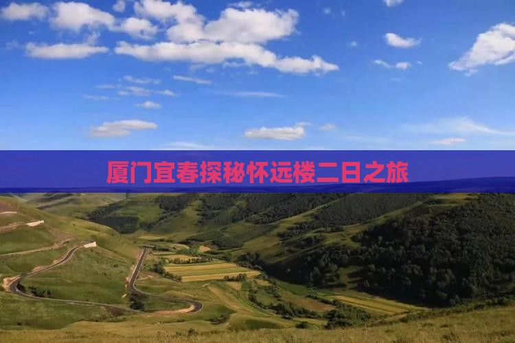 厦门宜春探秘怀远楼二日之旅