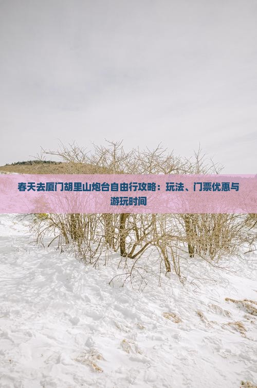 春天去厦门胡里山炮台自由行攻略：玩法、门票优惠与游玩时间