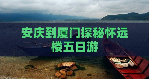 安庆到厦门探秘怀远楼五日游