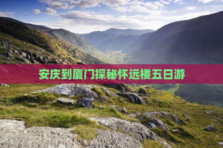 安庆到厦门探秘怀远楼五日游