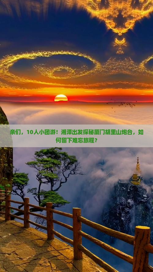 亲们，10人小团游！湘潭出发探秘厦门胡里山炮台，如何留下难忘旅程？