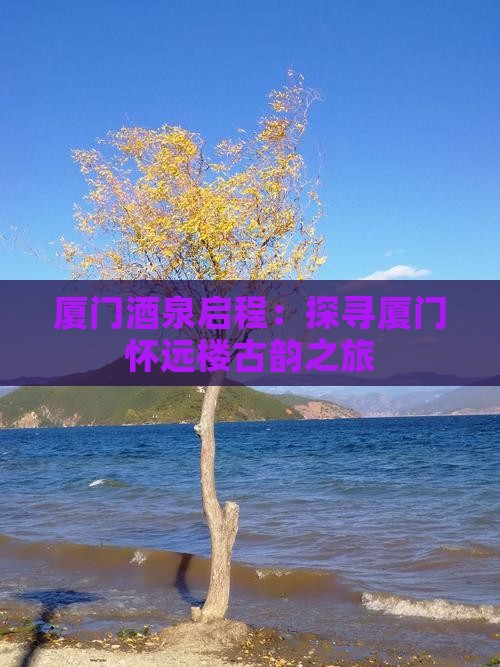 厦门酒泉启程：探寻厦门怀远楼古韵之旅