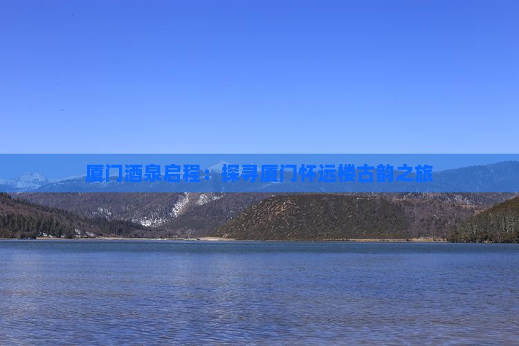 厦门酒泉启程：探寻厦门怀远楼古韵之旅